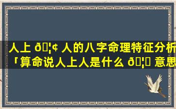 人上 🦢 人的八字命理特征分析「算命说人上人是什么 🦈 意思」
